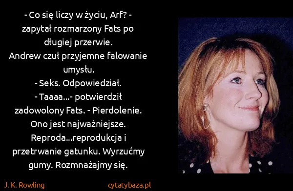 J. K. Rowling: - Co się liczy w życiu, Arf? - zapytał rozmarzony Fats...
