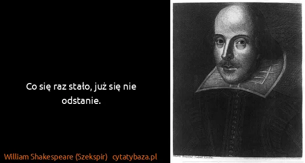 William Shakespeare (Szekspir): Co się raz stało, już się nie odstanie.