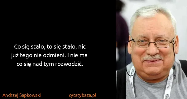 Andrzej Sapkowski: Co się stało, to się stało, nic już tego nie odmieni. I...