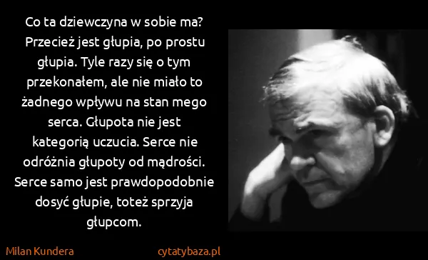 Milan Kundera: Co ta dziewczyna w sobie ma? Przecież jest głupia, po...