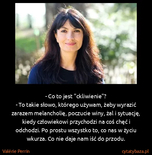 Valérie Perrin: - Co to jest "ckliwienie"?
- To takie słowo, którego...