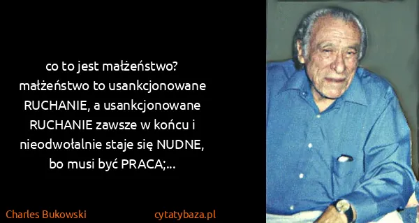Charles Bukowski: co to jest małżeństwo? małżeństwo to usankcjonowane...