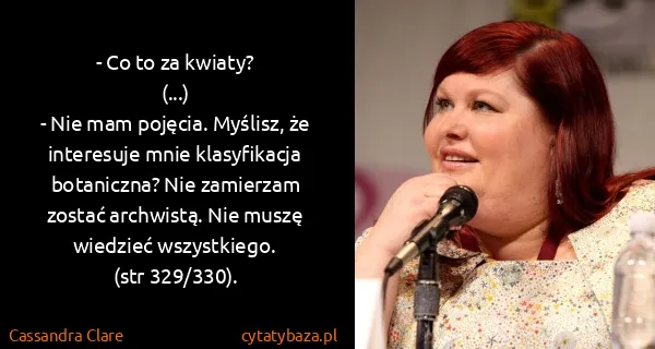 Cassandra Clare: - Co to za kwiaty? 
(...)
- Nie mam pojęcia. Myślisz, że...