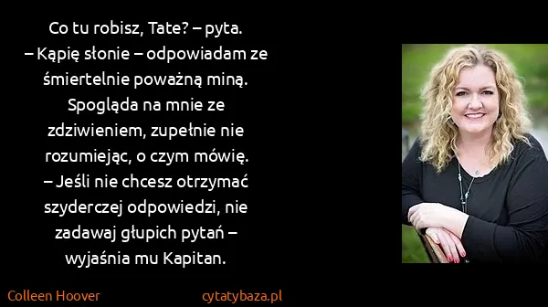 Colleen Hoover: Co tu robisz, Tate? – pyta.
– Kąpię słonie – odpowiadam...