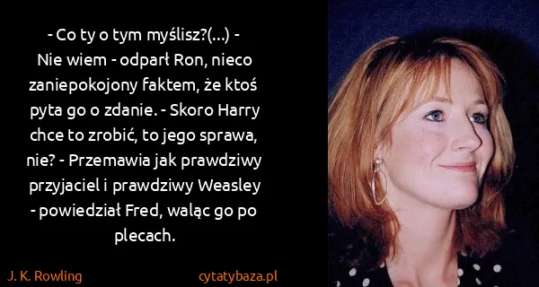 J. K. Rowling: - Co ty o tym myślisz?(...) - Nie wiem - odparł Ron,...