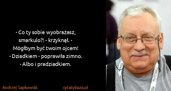 Andrzej Sapkowski: - Co ty sobie wyobrażasz, smarkulo?! - krzyknął. -...