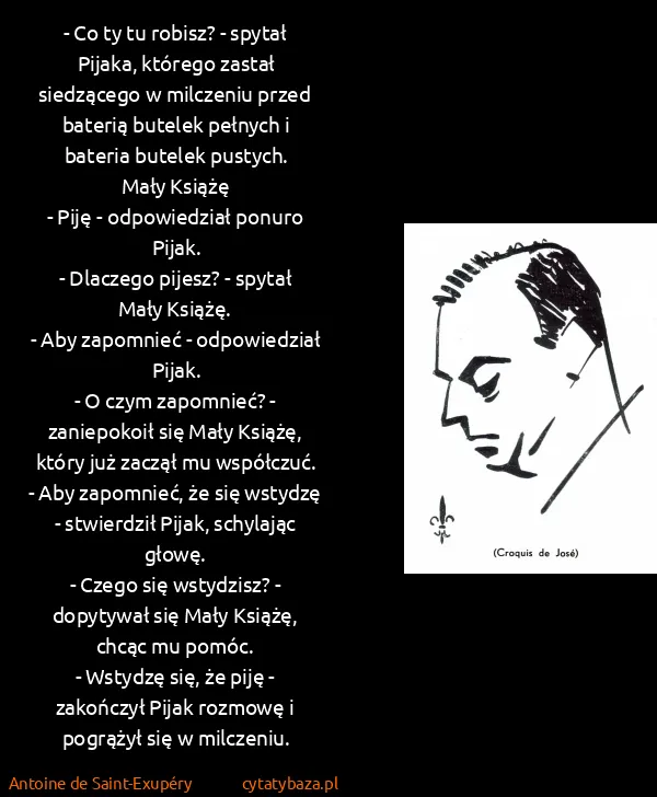 Antoine de Saint-Exupéry: - Co ty tu robisz? - spytał Pijaka, którego zastał...