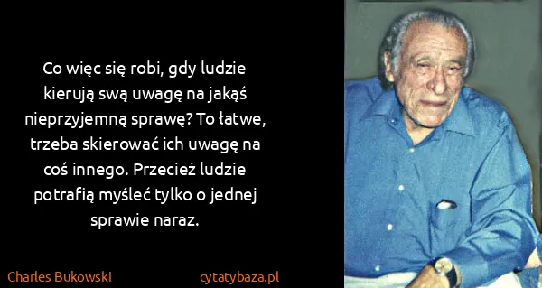 Charles Bukowski: Co więc się robi, gdy ludzie kierują swą uwagę na jakąś...