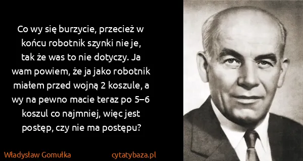 Władysław Gomułka: Co wy się burzycie, przecież w końcu robotnik szynki nie...