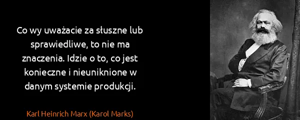 Karl Heinrich Marx (Karol Marks): Co wy uważacie za słuszne lub sprawiedliwe, to nie ma...