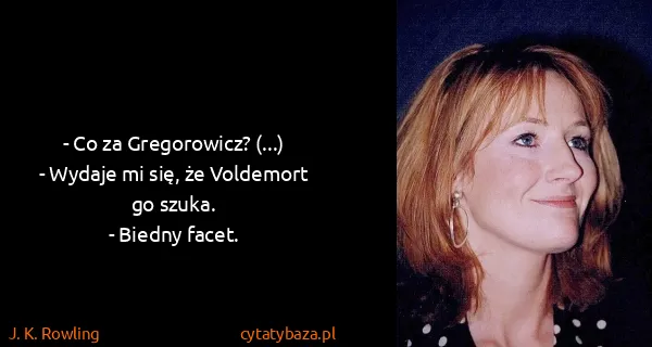 J. K. Rowling: - Co za Gregorowicz? (...)
 - Wydaje mi się, że...