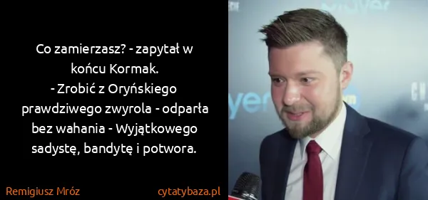 Remigiusz Mróz: Co zamierzasz? - zapytał w końcu Kormak.
- Zrobić z...