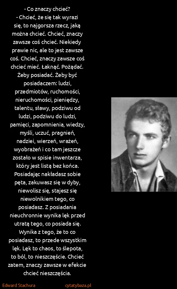 Edward Stachura: - Co znaczy chcieć?
- Chcieć, że się tak wyrazi się, to...