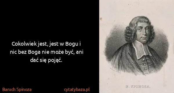 Baruch Spinoza: Cokolwiek jest, jest w Bogu i nic bez Boga nie może być,...