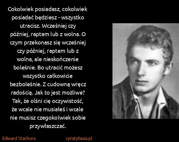 Edward Stachura: Cokolwiek posiadasz, cokolwiek posiadać będziesz -...
