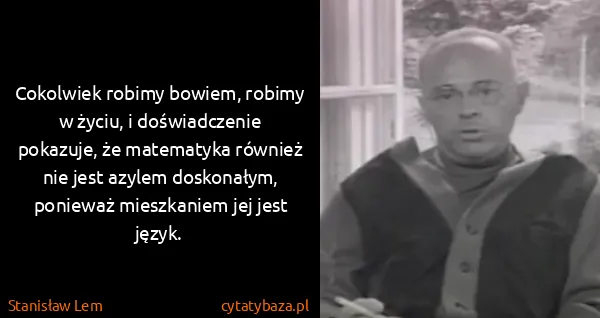 Stanisław Lem: Cokolwiek robimy bowiem, robimy w życiu, i doświadczenie...