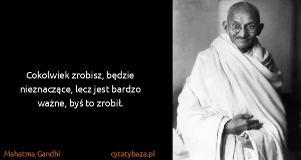 Mahatma Gandhi: Cokolwiek zrobisz, będzie nieznaczące, lecz jest bardzo...
