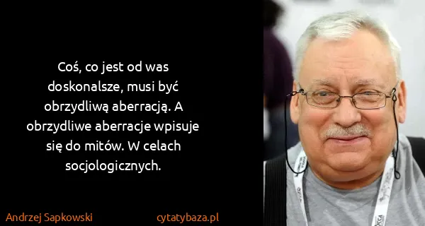 Andrzej Sapkowski: Coś, co jest od was doskonalsze, musi być obrzydliwą...