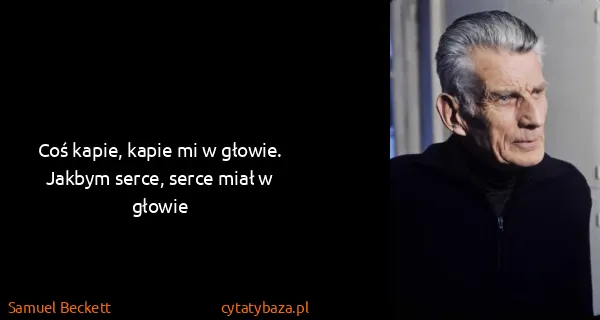 Samuel Beckett: Coś kapie, kapie mi w głowie. Jakbym serce, serce miał w...