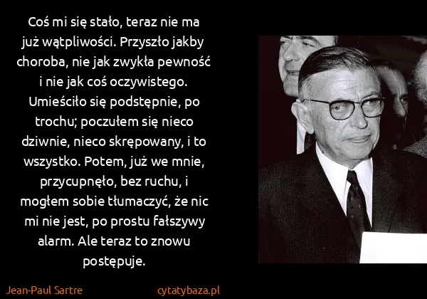 Jean-Paul Sartre: Coś mi się stało, teraz nie ma już wątpliwości. Przyszło...