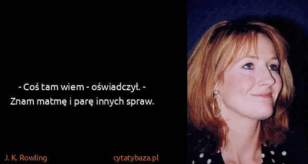 J. K. Rowling: - Coś tam wiem - oświadczył. - Znam matmę i parę innych...