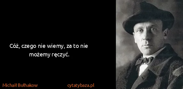 Michaił Bułhakow: Cóż, czego nie wiemy, za to nie możemy ręczyć.