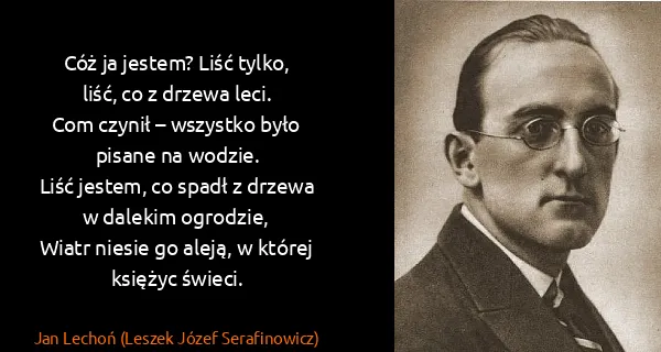 Jan Lechoń (Leszek Józef Serafinowicz): Cóż ja jestem? Liść tylko, liść, co z drzewa leci.
Com...