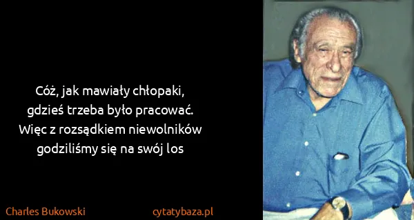 Charles Bukowski: Cóż, jak mawiały chłopaki, gdzieś trzeba było pracować....