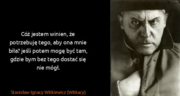Stanisław Ignacy Witkiewicz (Witkacy): Cóż jestem winien, że potrzebuję tego, aby ona mnie...