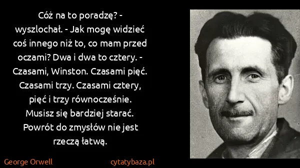 George Orwell: Cóż na to poradzę? - wyszlochał. - Jak mogę widzieć coś... George Orwell: Cóż na to poradzę? - wyszlochał. - Jak mogę widzieć coś...
