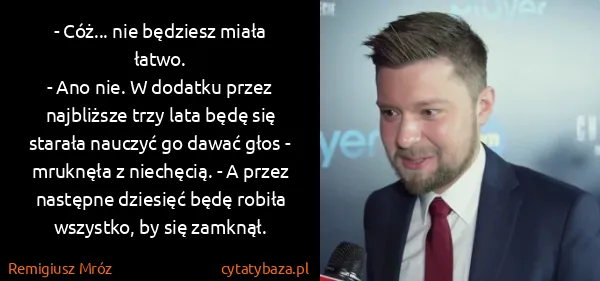 Remigiusz Mróz: - Cóż... nie będziesz miała łatwo.
- Ano nie. W dodatku...