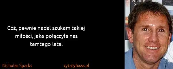 Nicholas Sparks: Cóż, pewnie nadal szukam takiej miłości, jaka połączyła...