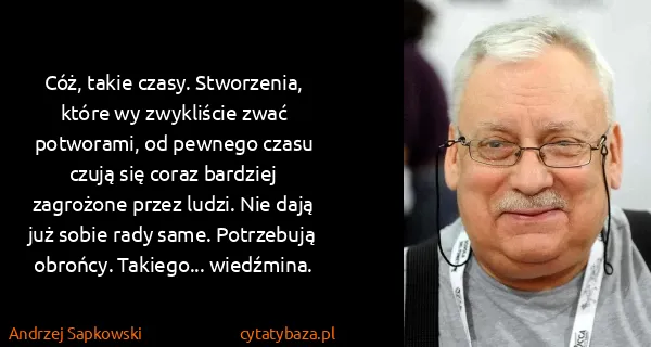 Andrzej Sapkowski: Cóż, takie czasy. Stworzenia, które wy zwykliście zwać...