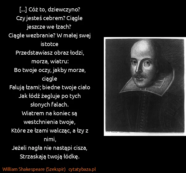 William Shakespeare (Szekspir): [...] Cóż to, dziewczyno?
Czy jesteś cebrem? Ciągle...