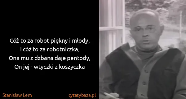 Stanisław Lem: Cóż to za robot piękny i młody,
I cóż to za...