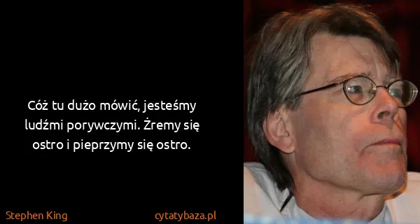Stephen King: Cóż tu dużo mówić, jesteśmy ludźmi porywczymi. Żremy się...