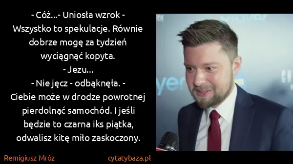 Remigiusz Mróz: - Cóż...- Uniosła wzrok - Wszystko to spekulacje. Równie...