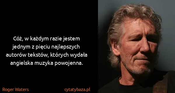 Roger Waters: Cóż, w każdym razie jestem jednym z pięciu najlepszych...