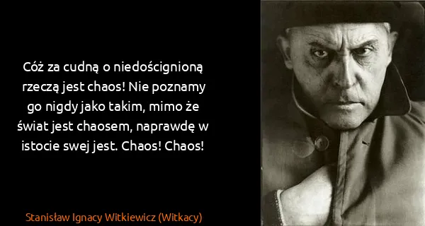 Stanisław Ignacy Witkiewicz (Witkacy): Cóż za cudną o niedoścignioną rzeczą jest chaos! Nie...