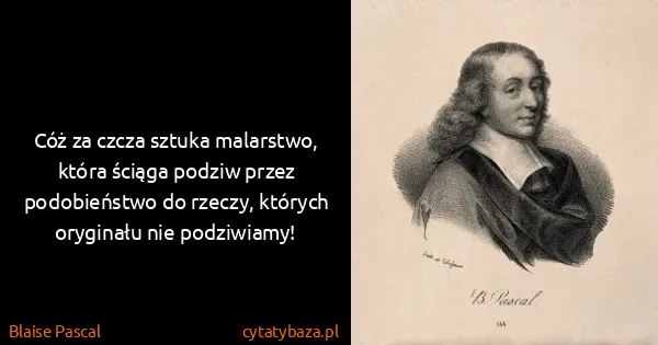 Blaise Pascal: Cóż za czcza sztuka malarstwo, która ściąga podziw przez...