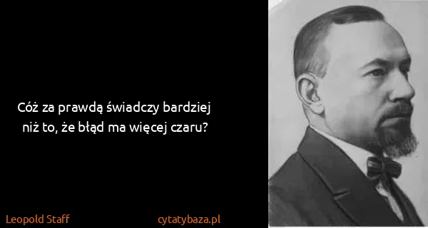 Leopold Staff: Cóż za prawdą świadczy bardziej niż to, że błąd ma...
