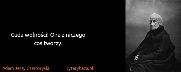 Adam Jerzy Czartoryski: Cuda wolności! Ona z niczego coś tworzy.