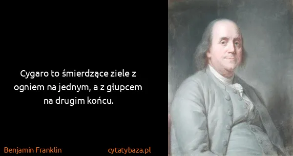 Benjamin Franklin: Cygaro to śmierdzące ziele z ogniem na jednym, a z...