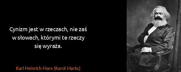 Karl Heinrich Marx (Karol Marks): Cynizm jest w rzeczach, nie zaś w słowach, którymi te...