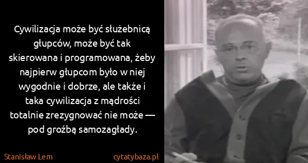 Stanisław Lem: Cywilizacja może być służebnicą głupców, może być tak...