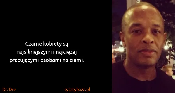 Dr. Dre: Czarne kobiety są najsilniejszymi i najciężej...