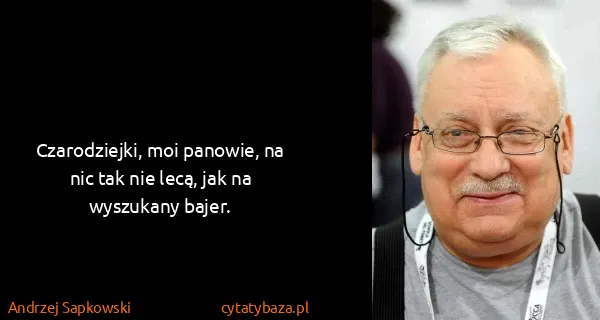 Andrzej Sapkowski: Czarodziejki, moi panowie, na nic tak nie lecą, jak na...