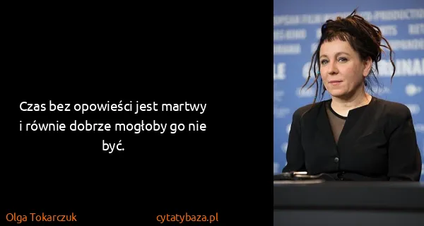 Olga Tokarczuk: Czas bez opowieści jest martwy i równie dobrze mogłoby...