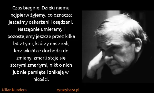 Milan Kundera: Czas biegnie. Dzięki niemu najpierw żyjemy, co oznacza:...