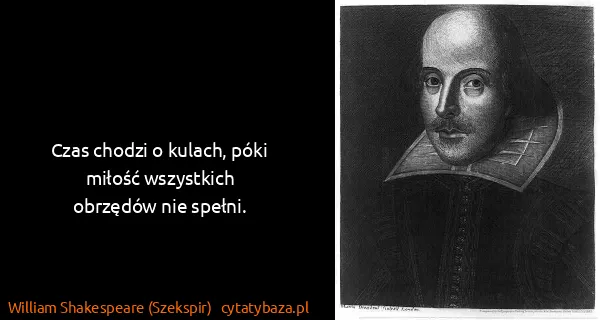 William Shakespeare (Szekspir): Czas chodzi o kulach, póki miłość wszystkich
obrzędów...